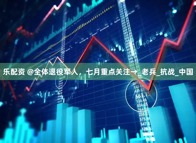 乐配资 @全体退役军人，七月重点关注→_老兵_抗战_中国