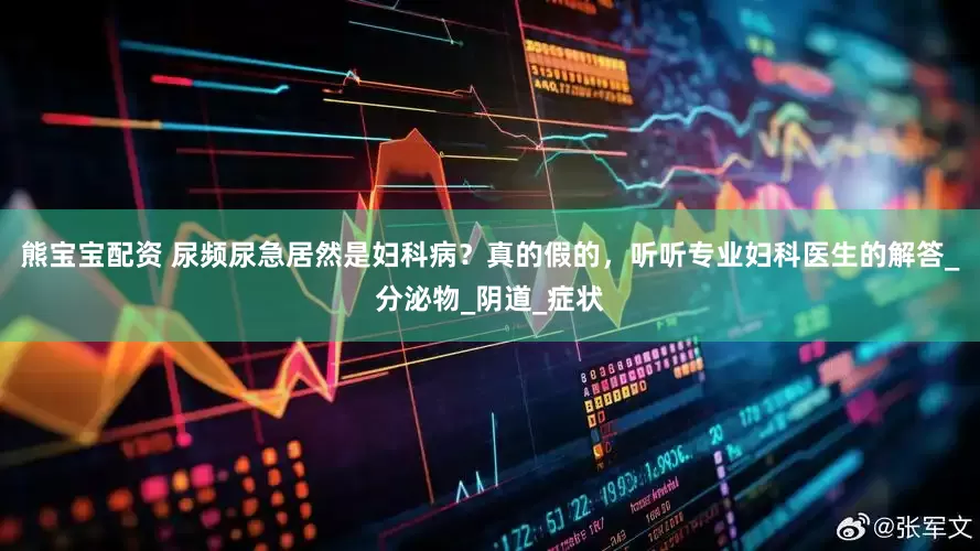 熊宝宝配资 尿频尿急居然是妇科病？真的假的，听听专业妇科医生的解答_分泌物_阴道_症状