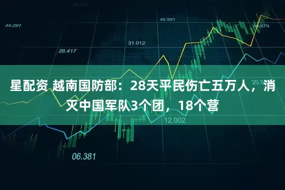 星配资 越南国防部：28天平民伤亡五万人，消灭中国军队3个团，18个营