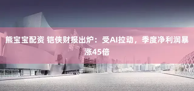 熊宝宝配资 铠侠财报出炉：受AI拉动，季度净利润暴涨45倍